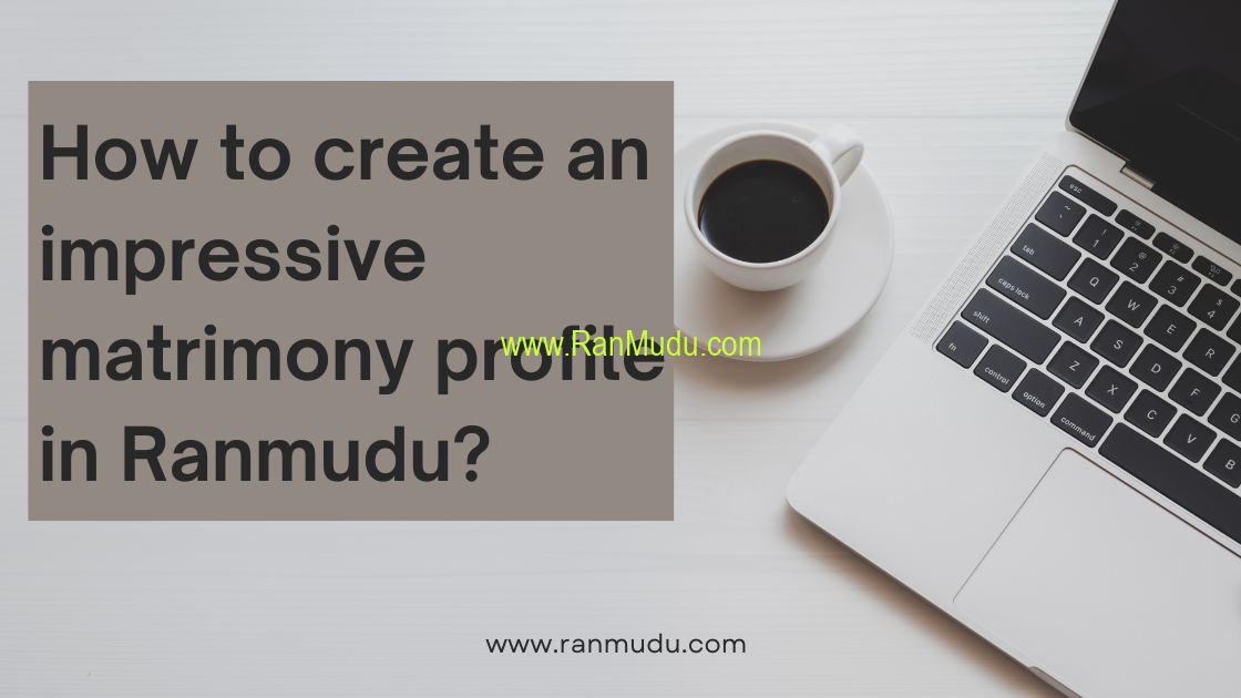 How to create an impressive matrimony profile in Ranmudu that will ensure you a marriage proposal?
